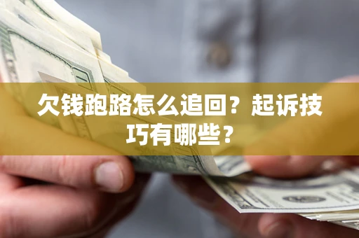 武汉欠钱跑路怎么追回？起诉技巧有哪些？