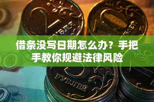 武汉借条没写日期怎么办？手把手教你规避法律风险
