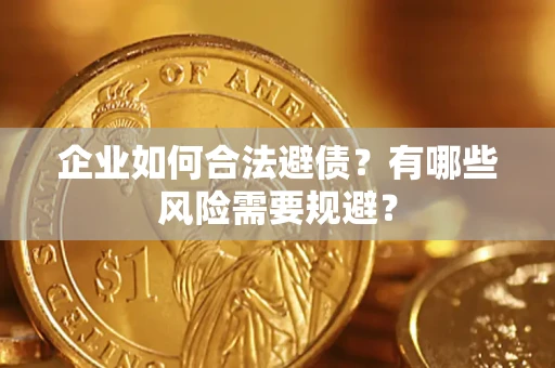 武汉企业如何合法避债？有哪些风险需要规避？