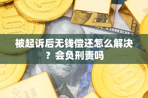 武汉被起诉后无钱偿还怎么解决？会负刑责吗