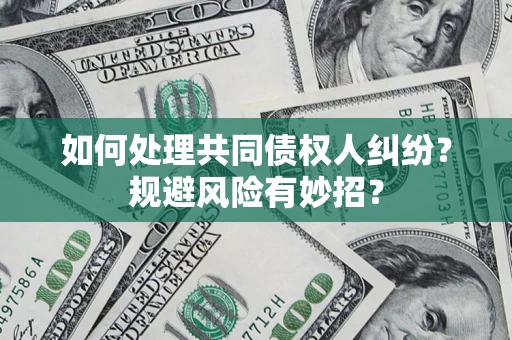 武汉如何处理共同债权人纠纷？规避风险有妙招？