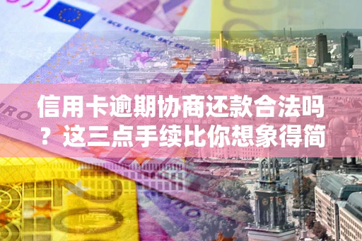 武汉信用卡逾期协商还款合法吗？这三点手续比你想象得简单